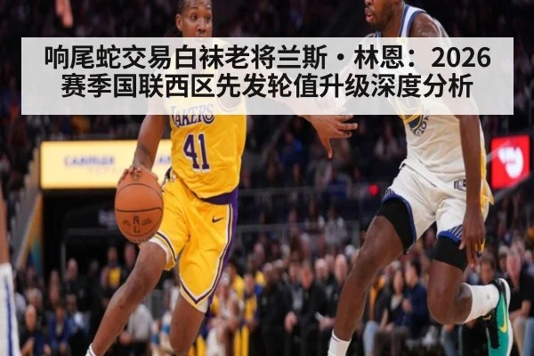 响尾蛇交易白袜老将兰斯·林恩：2026赛季国联西区先发轮值升级深度分析